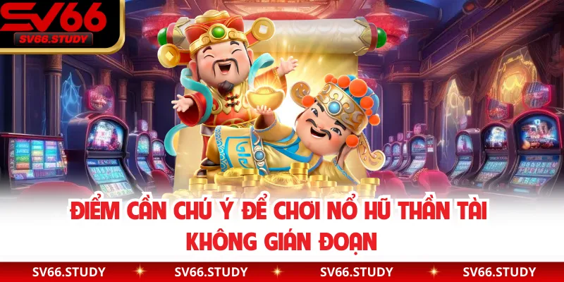 Điểm cần chú ý để chơi nổ hũ thần tài không gián đoạn