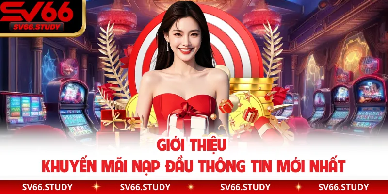 Giới thiệu khuyến mãi nạp đầu thông tin mới nhất