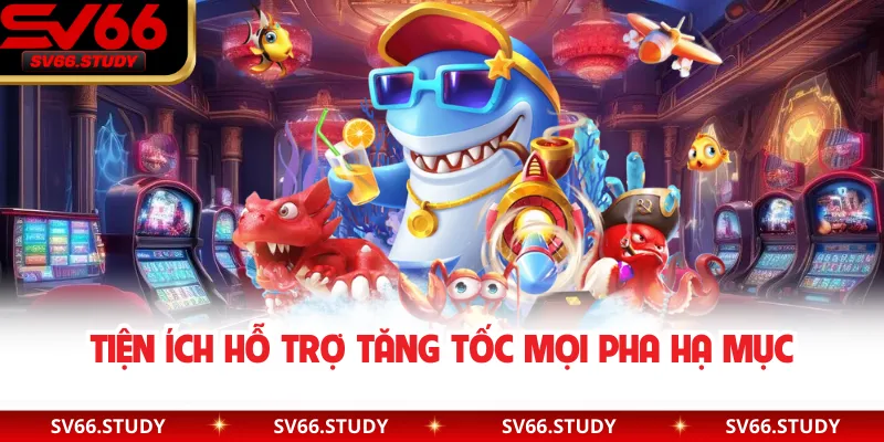 Tiện ích hỗ trợ tăng tốc mọi pha hạ mục
