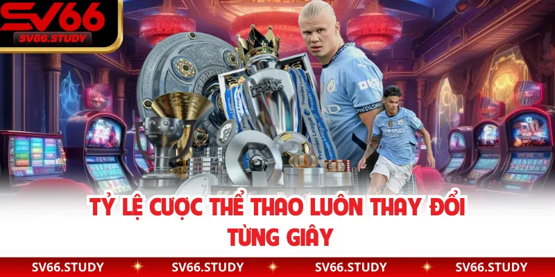 Tỷ lệ cược thể thao luôn thay đổi từng giây